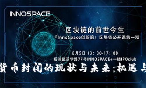 中国加密货币封闭的现状与未来：机遇与挑战并存