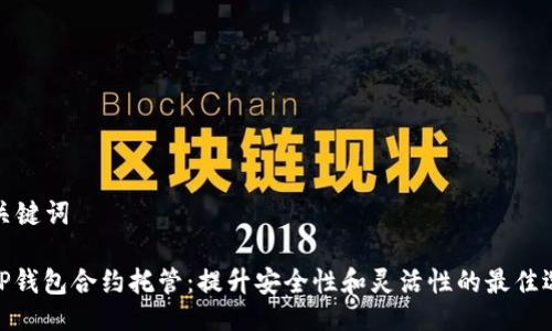 与关键词

: TP钱包合约托管：提升安全性和灵活性的最佳选择