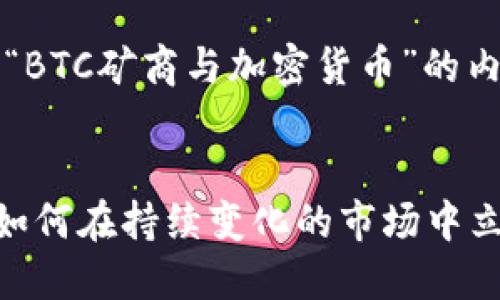 当然可以！以下是围绕“BTC矿商与加密货币”的内容构建和关键词设置。


BTC矿商与加密货币：如何在持续变化的市场中立足