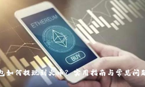 tp钱包如何提现到火币? 实用指南与常见问题解答