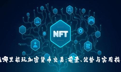 在哪里能玩加密货币交易：前景、优势与实用指南