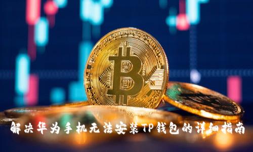 解决华为手机无法安装TP钱包的详细指南