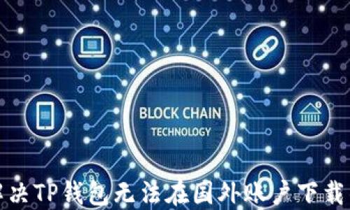 
如何解决TP钱包无法在国外账户下载的问题