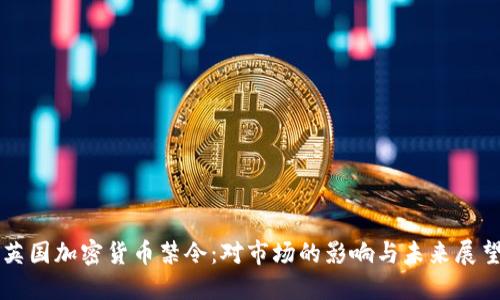 英国加密货币禁令：对市场的影响与未来展望