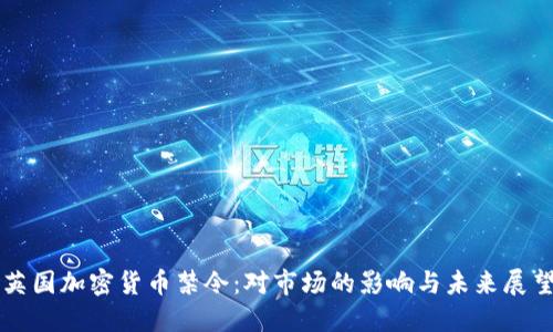 英国加密货币禁令：对市场的影响与未来展望