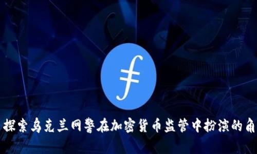 : 探索乌克兰网警在加密货币监管中扮演的角色