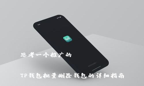 思考一个推广的


TP钱包批量删除钱包的详细指南