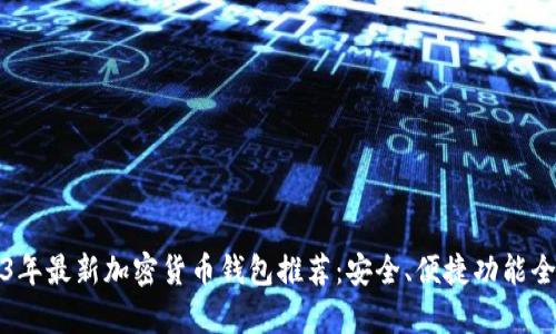 2023年最新加密货币钱包推荐：安全、便捷功能全解析