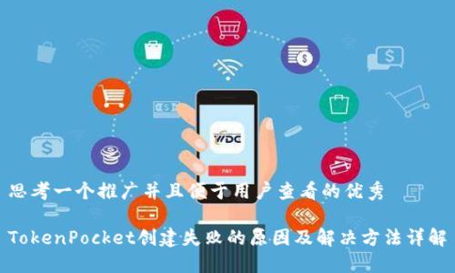 思考一个推广并且便于用户查看的优秀

TokenPocket创建失败的原因及解决方法详解